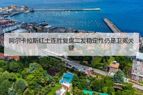 阿尔卡拉斯红土连胜复盘二发稳定性仍是卫冕关键（xingkongyule）