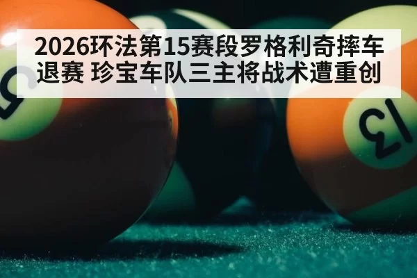 2026环法第15赛段罗格利奇摔车退赛 珍宝车队三主将战术遭重创