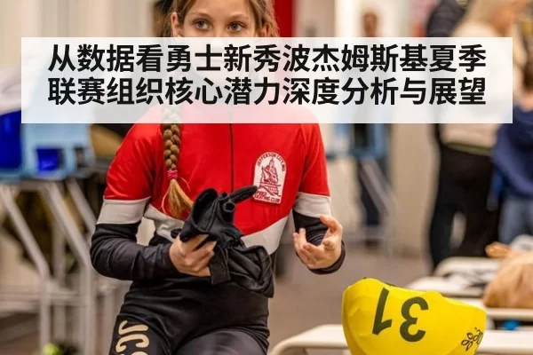 从数据看勇士新秀波杰姆斯基夏季联赛组织核心潜力深度分析与展望（xingkongyule）