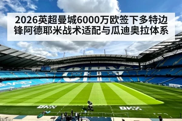 2026英超曼城6000万欧签下多特边锋阿德耶米战术适配与瓜迪奥拉体系（xingkongyule）